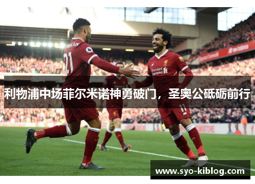 利物浦中场菲尔米诺神勇破门，圣奥公砥砺前行