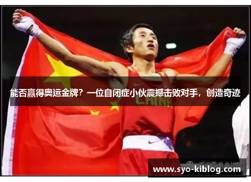 能否赢得奥运金牌？一位自闭症小伙震撼击败对手，创造奇迹