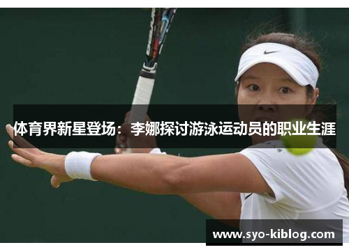 体育界新星登场：李娜探讨游泳运动员的职业生涯