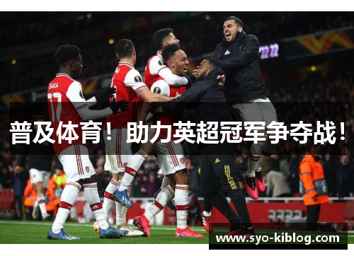 普及体育！助力英超冠军争夺战！
