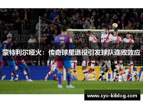 蒙特利尔哑火：传奇球星退役引发球队连败效应
