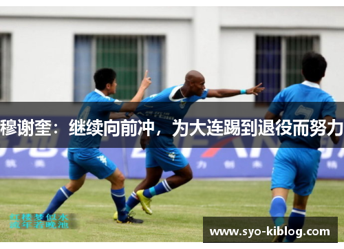 穆谢奎：继续向前冲，为大连踢到退役而努力