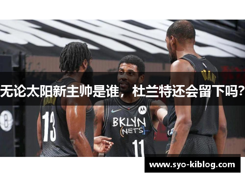 无论太阳新主帅是谁，杜兰特还会留下吗？