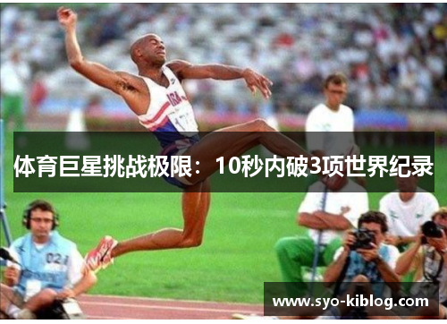 体育巨星挑战极限：10秒内破3项世界纪录