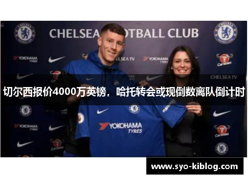 切尔西报价4000万英镑，哈托转会或现倒数离队倒计时
